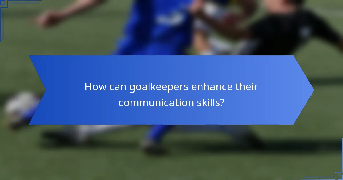 How can goalkeepers enhance their communication skills?