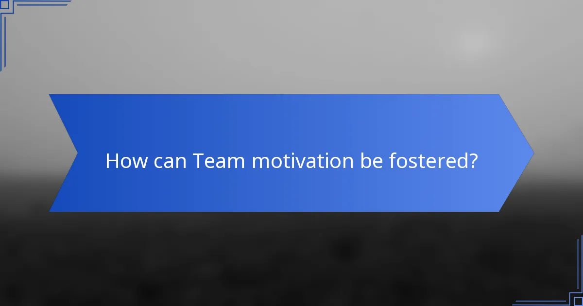 How can Team motivation be fostered?