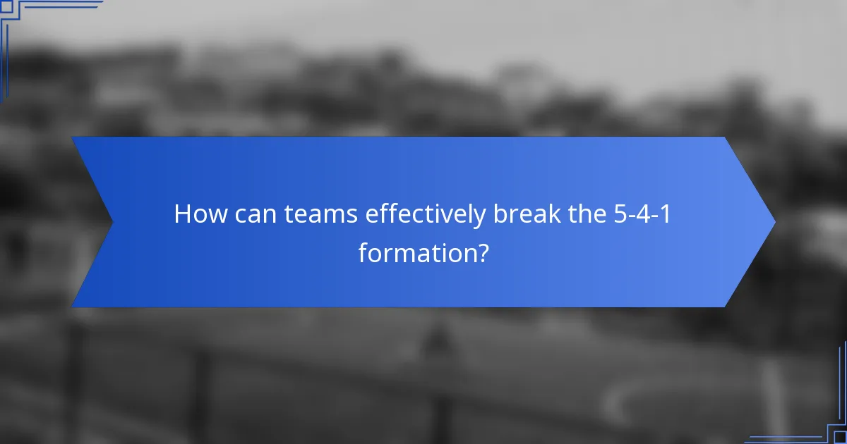 How can teams effectively break the 5-4-1 formation?