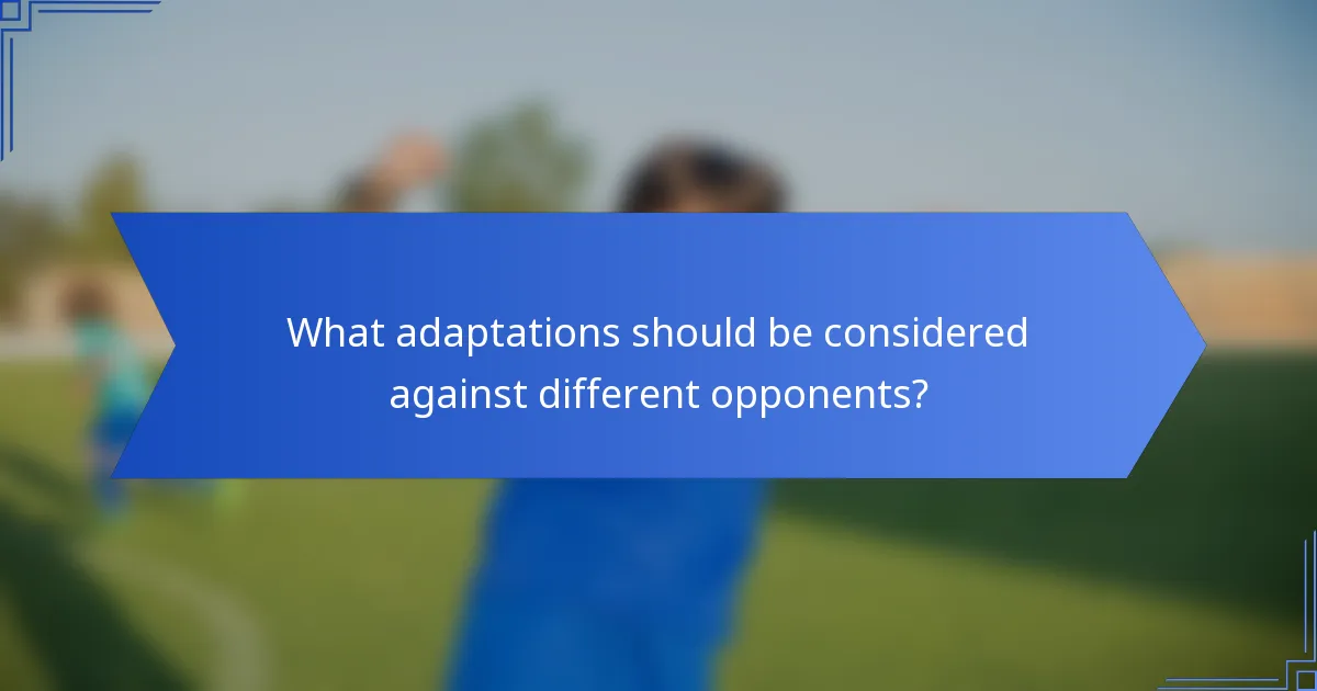 What adaptations should be considered against different opponents?