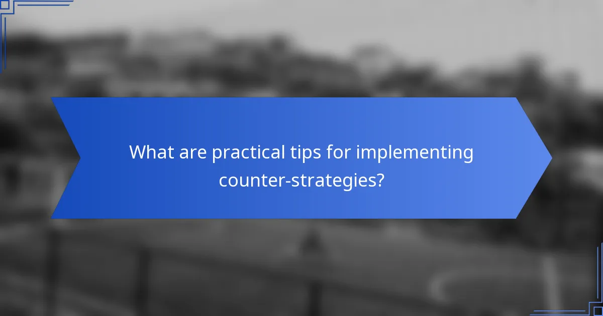 What are practical tips for implementing counter-strategies?