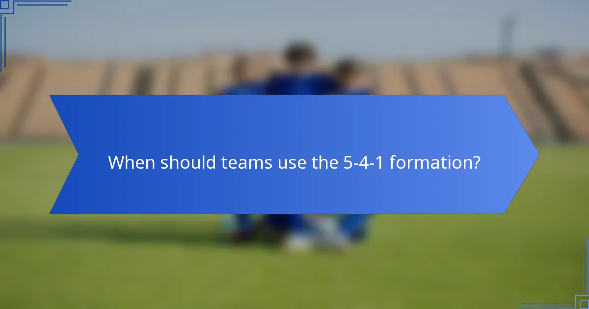 When should teams use the 5-4-1 formation?